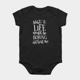 Admit It Life WOuld Be Boring Without Me Baby Bodysuit